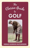 Horace Gordon Hutchinson - The Classic Guide to Golf - 9781445642130 - V9781445642130