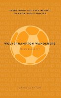 David Clayton - Wolverhampton Wanderers Miscellany: Everything you ever needed to know about Wolves - 9781445642253 - V9781445642253