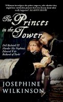 Josephine Wilkinson - The Princes In The Tower: Did Richard III Murder His Nephews, Edward V & Richard of York? - 9781445642284 - V9781445642284
