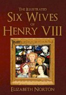 Elizabeth Norton - The Illustrated Six Wives of Henry VIII - 9781445642871 - V9781445642871
