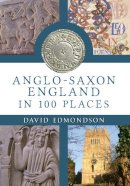 David Edmondson - Anglo-Saxon England In 100 Places - 9781445643151 - V9781445643151