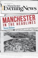 Steve Dickens - Manchester in the Headlines - 9781445648026 - V9781445648026
