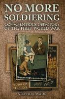 Stephen Wade - No More Soldiering: Conscientious Objectors of the First World War - 9781445648941 - V9781445648941