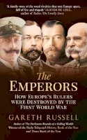 Gareth Russell - The Emperors: How Europe´s Rulers Were Destroyed by the First World War - 9781445650500 - V9781445650500