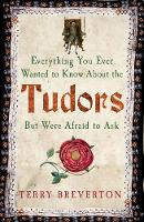 Terry Breverton - Everything You Ever Wanted to Know About the Tudors But Were Afraid to Ask - 9781445650531 - V9781445650531