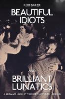 Rob Baker - Beautiful Idiots and Brilliant Lunatics: A Sideways Look at Twentieth-Century London - 9781445651194 - V9781445651194