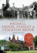 Neil Collingwood - Bagnall, Endon, Stanley & Stockton Brook Through Time - 9781445653631 - V9781445653631