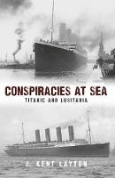 J. Kent Layton - Conspiracies at Sea: Titanic and Lusitania - 9781445653938 - V9781445653938