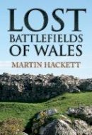 Martin Hackett - Lost Battlefields of Wales - 9781445655222 - V9781445655222