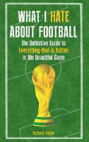 Richard Foster - What I Hate About Football: The Definitive Guide to Everything that is Rotten in the Beautiful Game - 9781445655376 - V9781445655376