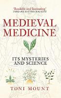 Toni Mount - Medieval Medicine: Its Mysteries and Science - 9781445655420 - V9781445655420
