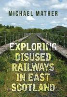 Michael Mather - Exploring Disused Railways in East Scotland - 9781445655673 - V9781445655673