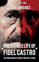 Juan Sanchez - The Double Life of Fidel Castro: The Hidden World of Cuba´s Greatest Leader - 9781445660141 - V9781445660141