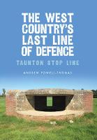 Andrew Powell-Thomas - The West Country´s Last Line of Defence: Taunton Stop Line - 9781445662503 - V9781445662503
