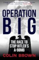 Colin Brown - Operation Big: The Race to Stop Hitler´s A-Bomb - 9781445664675 - V9781445664675