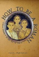 Paul Chrystal - How to Be a Roman: A Day in the Life of a Roman Family - 9781445665641 - V9781445665641
