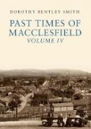 Dorothy Bentley Smith - Past Times of Macclesfield Volume IV - 9781445667041 - V9781445667041
