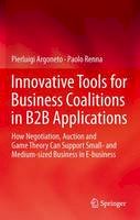 Argoneto, Pierluigi - Innovative Tools for Business Coalitions in B2B Applications: How Negotiation, Auction and Game Theory Can Support Small- and Medium-sized Business in E-business - 9781447159582 - V9781447159582