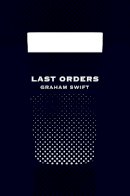 Graham Swift - Last Orders (Picador 40th Anniversary Edition) - 9781447202820 - KTM0006391