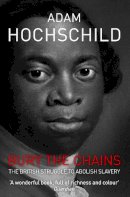 Adam Hochschild - Bury the Chains: The British Struggle to Abolish Slavery - 9781447211365 - V9781447211365