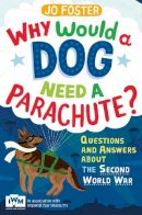 Jo Foster - Why Would a Dog Need A Parachute?: Questions and Answers About the Second World War - 9781447226185 - V9781447226185