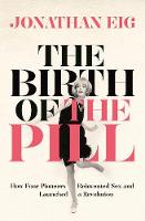 Jonathan Eig - The Birth of the Pill: How Four Pioneers Reinvented Sex and Launched a Revolution - 9781447234814 - V9781447234814