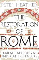 Peter Heather - The Restoration of Rome. Barbarian Popes & Imperial Pretenders.  - 9781447241072 - V9781447241072