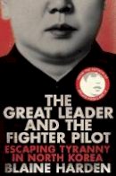 B Harden - The Great Leader and the Fighter Pilot: Escaping Tyranny in North Korea - 9781447253365 - V9781447253365