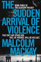 Mackay, Malcolm - The Sudden Arrival of Violence (The Glasgow Trilogy) - 9781447290766 - V9781447290766