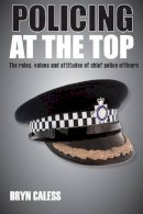 Bryn Caless - Policing at the top: The roles, values and attitudes of chief police officers - 9781447300151 - V9781447300151