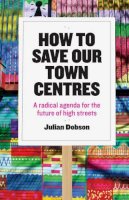 Julian Dobson - How to Save Our Town Centres: A Radical Agenda for the Future of High Streets - 9781447323938 - V9781447323938