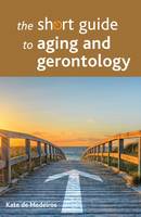 Kate De Medeiros - The Short Guide to Aging and Gerontology - 9781447328384 - V9781447328384