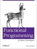 Dean Wampler - Functional Programming for Java Developers: Tools for Better Concurrency, Abstraction, and Agility - 9781449311032 - V9781449311032