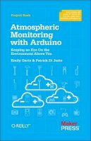 Patrick Di Justo - Atmospheric Monitoring with Arduino: Building Simple Devices to Collect Data About the Environment - 9781449338145 - V9781449338145