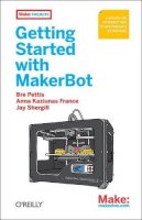 Bre Pettis - Getting Started with MakerBot: A Hands-on Introduction to Affordable 3D Printing - 9781449338657 - V9781449338657