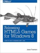 Jesse Freeman - Releasing HTML5 Games for Windows 8 - 9781449360504 - V9781449360504