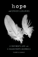 Clare B. Dunkle - Hope and Other Luxuries: A Mother's Life with a Daughter's Anorexia - 9781452121567 - 9781452121567