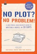 Chris Baty - No Plot? No Problem! Revised and Expanded Edition: A Low-stress, High-velocity Guide to Writing a Novel in 30 Days - 9781452124773 - V9781452124773