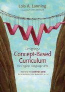 Lois A. Lanning - Designing a Concept-Based Curriculum for English Language Arts: Meeting the Common Core With Intellectual Integrity, K–12 - 9781452241975 - V9781452241975