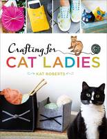 Kat Roberts - Crafting for Cat Ladies: 35 Purr-fect Feline Projects - 9781454710394 - V9781454710394
