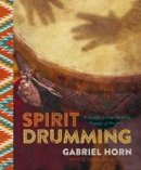 Gabriel Horn - Spirit Drumming: A Guide to the Healing Power of Rhythm - 9781454921509 - V9781454921509