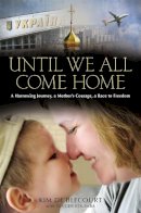 Kim De Blecourt - Until We All Come Home: A Harrowing Journey, a Mother´s Courage, a Race to Freedom - 9781455515103 - V9781455515103