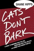 Shane Hipps - Cats Don´t Bark: A Guide to Knowing Who You Are, Accepting Who You Are Not, and Living Your Unique Purpose - 9781455522033 - V9781455522033