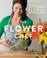 Carly Cylinder - The Flower Chef: A Modern Guide to Do-It-Yourself Floral Arrangements - 9781455555499 - V9781455555499