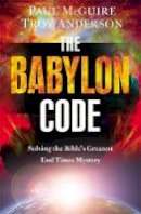 McGuire, Paul, Anderson, Troy - The Babylon Code: Solving the Bible's Greatest End-Times Mystery - 9781455589456 - V9781455589456