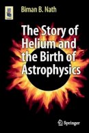 Biman B. Nath - The Story of Helium and the Birth of Astrophysics - 9781461453628 - V9781461453628