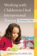 Eliana Gil - Working with Children to Heal Interpersonal Trauma: The Power of Play - 9781462513062 - V9781462513062