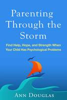 Ann Douglas - Parenting Through the Storm: Find Help, Hope, and Strength When Your Child Has Psychological Problems - 9781462526772 - V9781462526772
