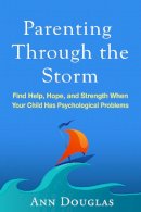Ann Douglas - Parenting Through the Storm: Find Help, Hope, and Strength When Your Child Has Psychological Problems - 9781462528042 - V9781462528042