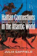 Julia Gaffield - Haitian Connections in the Atlantic World: Recognition after Revolution - 9781469625621 - V9781469625621
